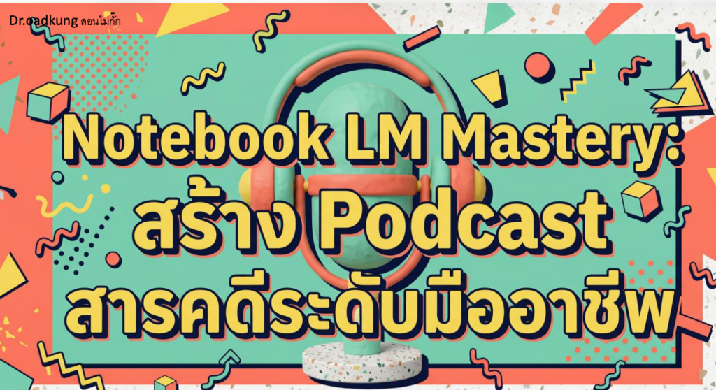 Notebook LM Mastery + prompt สร้าง Podcast สารคดีระดับมืออาชีพ
