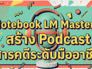 Notebook LM Mastery + prompt สร้าง Podcast สารคดีระดับมืออาชีพ